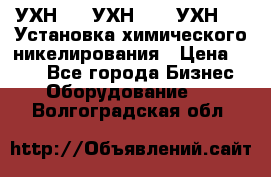 УХН-50, УХН-150, УХН-250 Установка химического никелирования › Цена ­ 111 - Все города Бизнес » Оборудование   . Волгоградская обл.